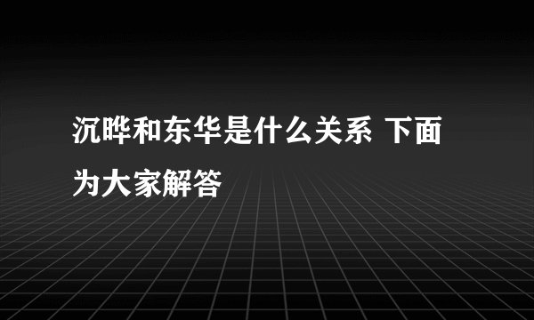 沉晔和东华是什么关系 下面为大家解答