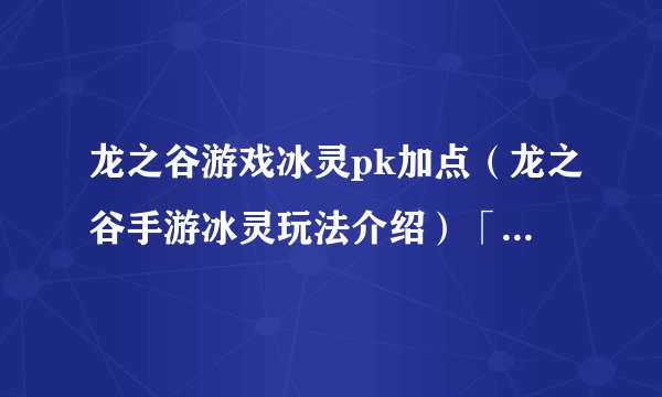龙之谷游戏冰灵pk加点（龙之谷手游冰灵玩法介绍）「较多评论」