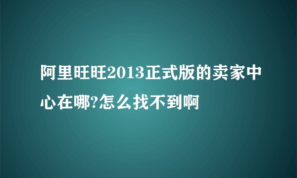 阿里旺旺2013正式版的卖家中心在哪?怎么找不到啊