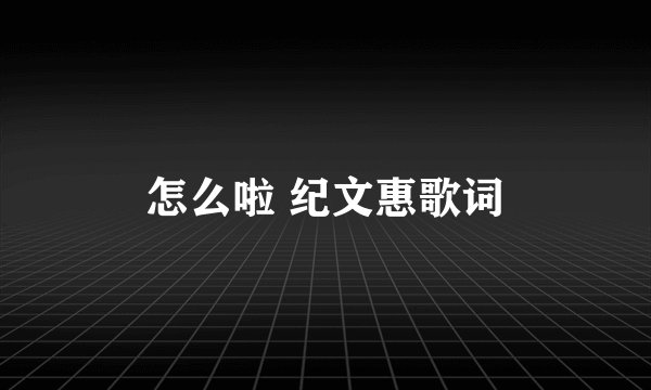 怎么啦 纪文惠歌词