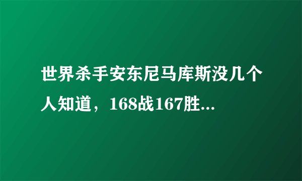 世界杀手安东尼马库斯没几个人知道，168战167胜114个对手被他送去了极乐世界……