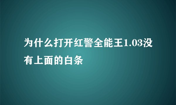 为什么打开红警全能王1.03没有上面的白条