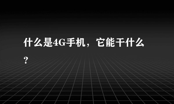 什么是4G手机，它能干什么？