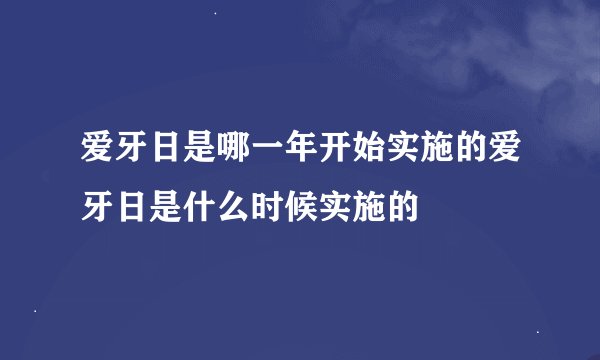 爱牙日是哪一年开始实施的爱牙日是什么时候实施的