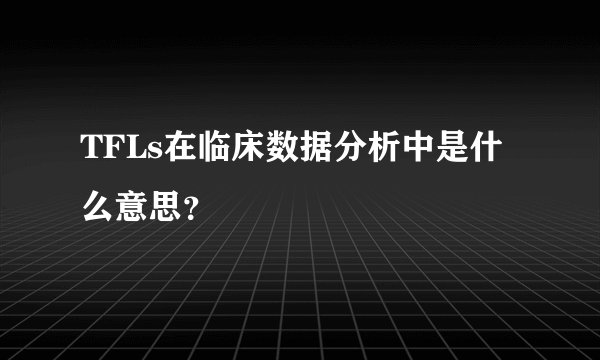 TFLs在临床数据分析中是什么意思？