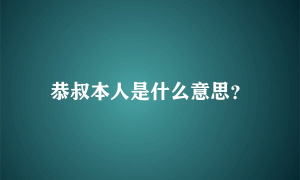 恭叔本人是什么意思?