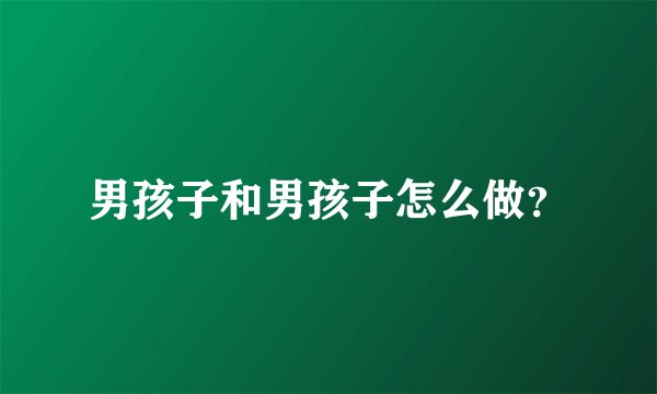 男孩子和男孩子怎么做？