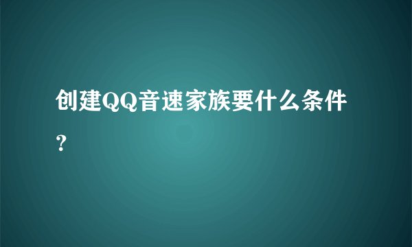 创建QQ音速家族要什么条件？