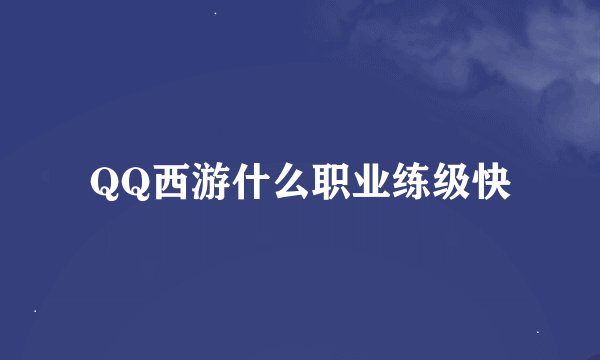 QQ西游什么职业练级快