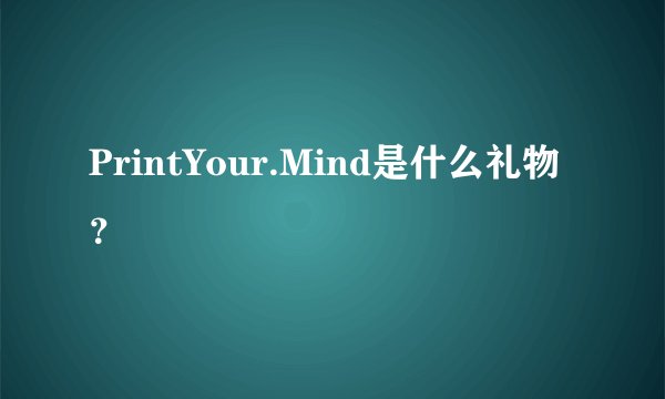 PrintYour.Mind是什么礼物？