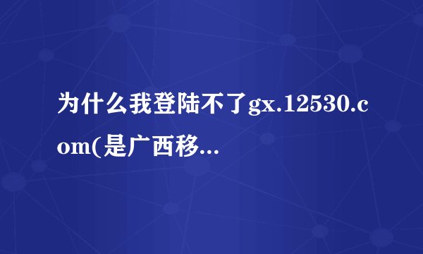 为什么我登陆不了gx.12530.com(是广西移动换彩铃的)