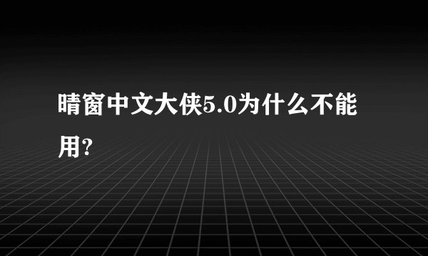 晴窗中文大侠5.0为什么不能用?