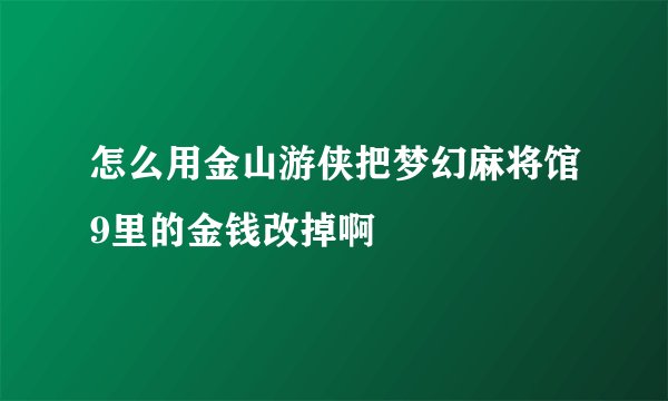 怎么用金山游侠把梦幻麻将馆9里的金钱改掉啊