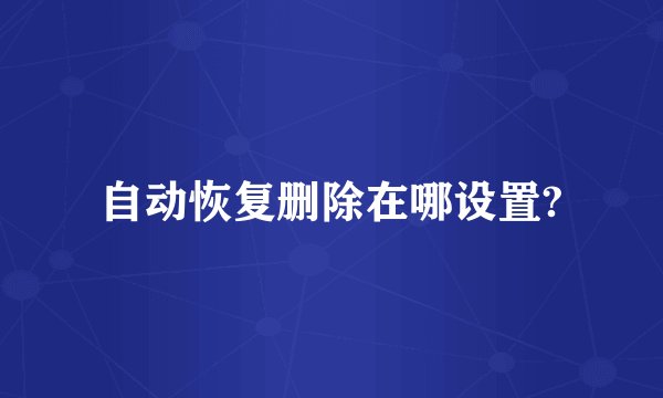 自动恢复删除在哪设置?