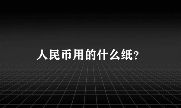 人民币用的什么纸？