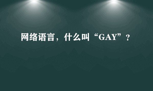 网络语言，什么叫“GAY”？