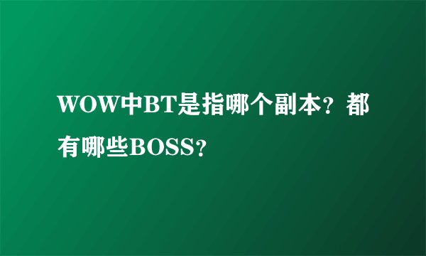 WOW中BT是指哪个副本？都有哪些BOSS？