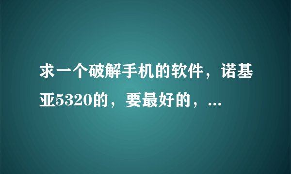 求一个破解手机的软件，诺基亚5320的，要最好的，知道的说下，下载东西老是说证书错误什么的，破解了算了