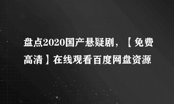 盘点2020国产悬疑剧，【免费高清】在线观看百度网盘资源