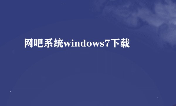 网吧系统windows7下载