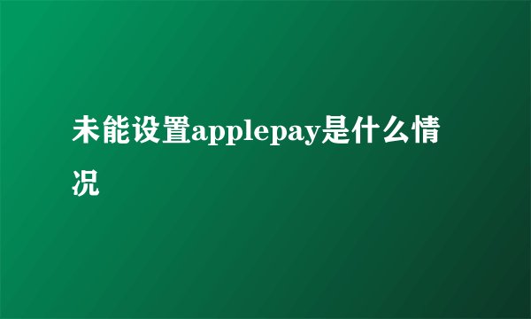未能设置applepay是什么情况