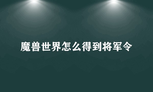 魔兽世界怎么得到将军令