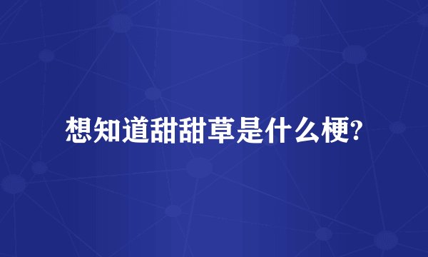 想知道甜甜草是什么梗?