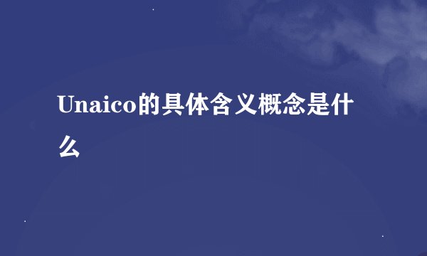 Unaico的具体含义概念是什么