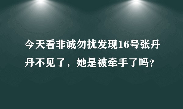 今天看非诚勿扰发现16号张丹丹不见了，她是被牵手了吗？