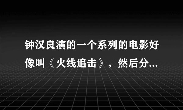 钟汉良演的一个系列的电影好像叫《火线追击》，然后分为几部。告诉我有哪几部