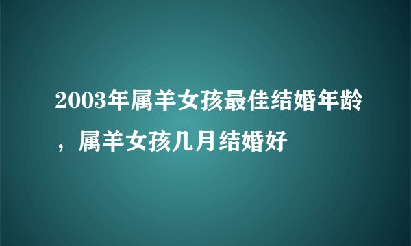 2003年属羊女孩最佳结婚年龄，属羊女孩几月结婚好