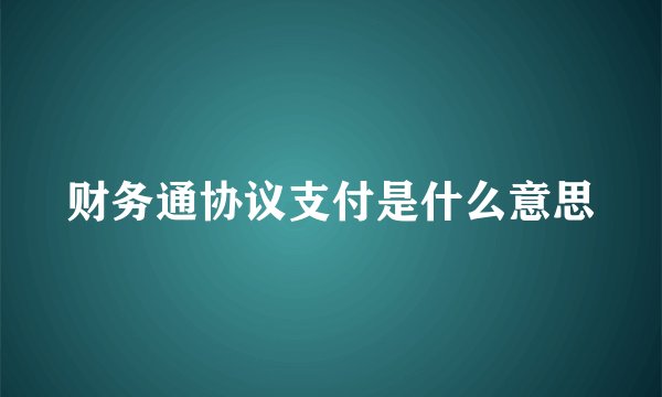 财务通协议支付是什么意思