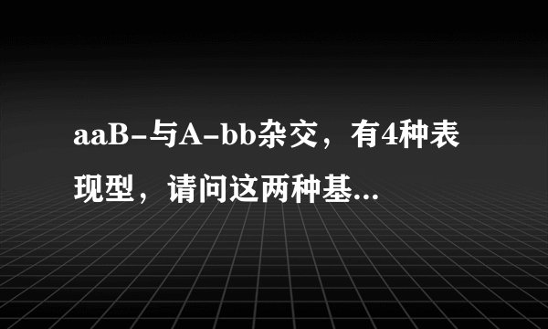 aaB-与A-bb杂交，有4种表现型，请问这两种基因型分别是什么？怎么算的？（这一类型题都是怎么算的）
