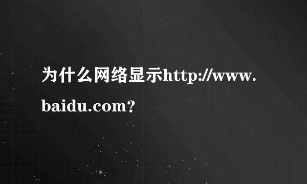 为什么网络显示http://www.baidu.com？