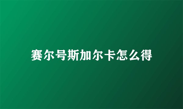 赛尔号斯加尔卡怎么得