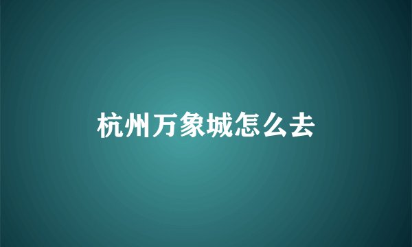 杭州万象城怎么去