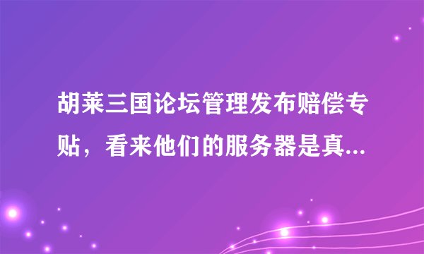 胡莱三国论坛管理发布赔偿专贴，看来他们的服务器是真遭受攻击被黑了，心寒呐。