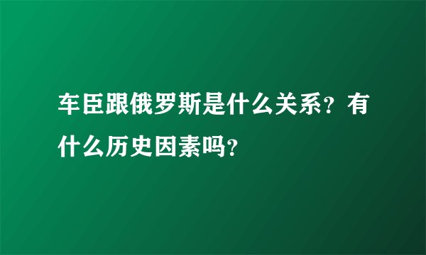 车臣跟俄罗斯是什么关系?有什么历史因素吗?