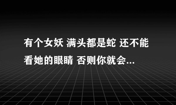 有个女妖 满头都是蛇 还不能看她的眼睛 否则你就会变成石头那电影叫什么名字啊？