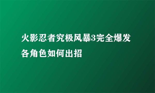火影忍者究极风暴3完全爆发各角色如何出招