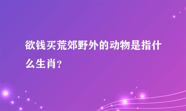 欲钱买荒郊野外的动物是指什么生肖？