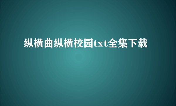 纵横曲纵横校园txt全集下载