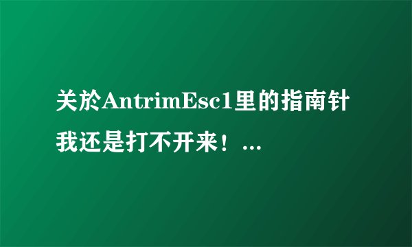 关於AntrimEsc1里的指南针我还是打不开来！ 或能否可直接告诉我密码也行！拜托！！解答！！密码！！