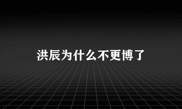 洪辰为什么不更博了