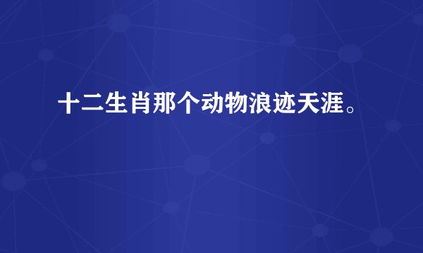 十二生肖那个动物浪迹天涯。