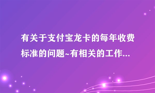 有关于支付宝龙卡的每年收费标准的问题~有相关的工作人员能来回答一下否？