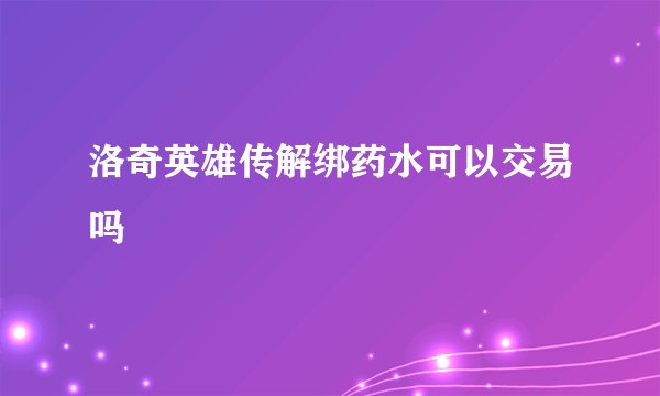洛奇英雄传解绑药水可以交易吗