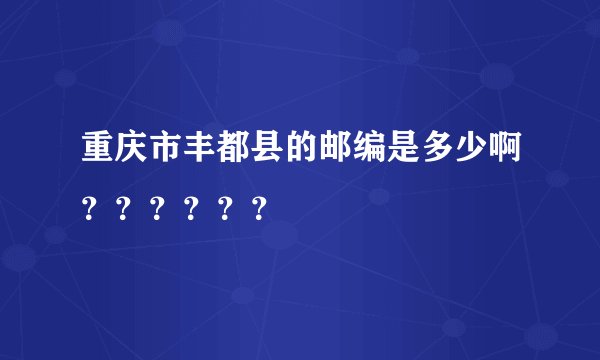 重庆市丰都县的邮编是多少啊？？？？？？