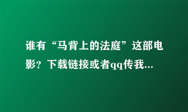 谁有“马背上的法庭”这部电影？下载链接或者qq传我一下，我的qq是54497685！