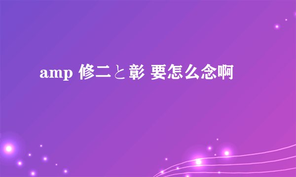 amp 修二と彰 要怎么念啊
